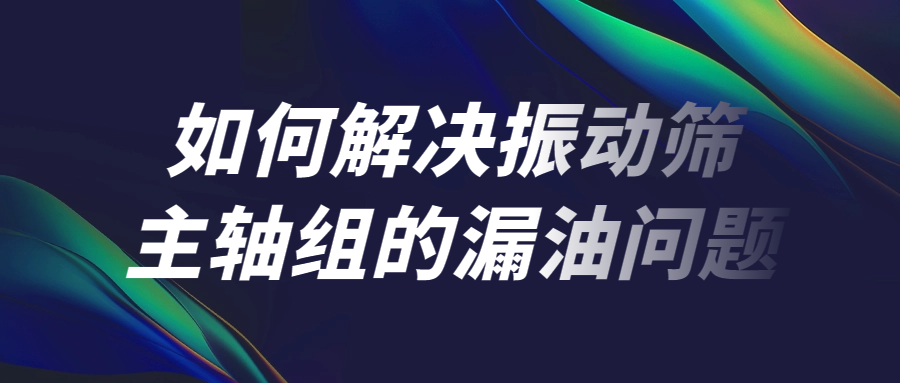 如何解决联盟彩票123闪电官方网入口主轴组的漏油问题